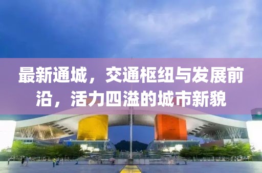 最新通城，交通枢纽与发展前沿，活力四溢的城市新貌