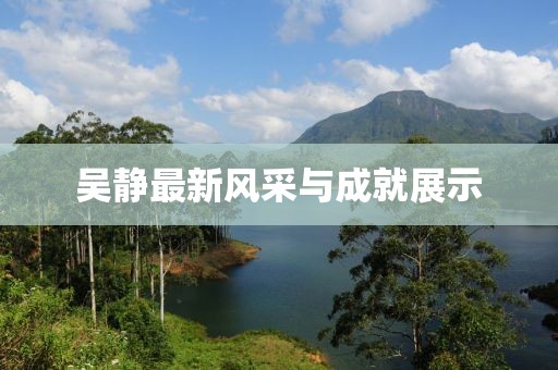 吴静最新风采与成就展示