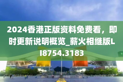 2024香港正版资料免费看，即时更新说明概览_薪火相继版LI8754.3183