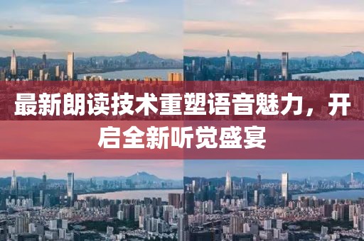 最新朗读技术重塑语音魅力，开启全新听觉盛宴