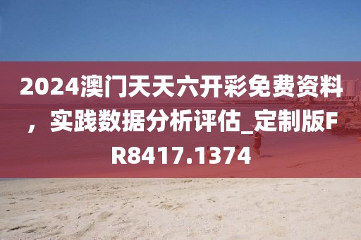 2024澳门天天六开彩免费资料，实践数据分析评估_定制版FR8417.1374