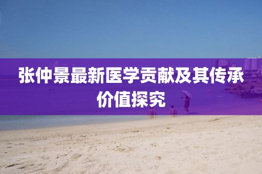 张仲景最新医学贡献及其传承价值探究
