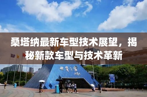 桑塔纳最新车型技术展望，揭秘新款车型与技术革新
