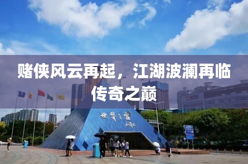赌侠风云再起，江湖波澜再临传奇之巅