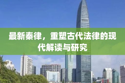 最新秦律，重塑古代法律的现代解读与研究