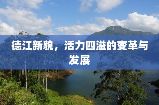 德江新貌，活力四溢的变革与发展