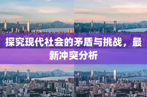 探究现代社会的矛盾与挑战，最新冲突分析