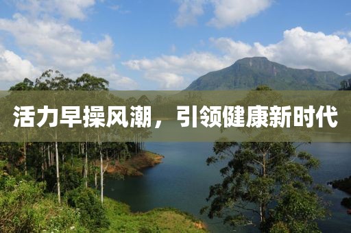 活力早操风潮，引领健康新时代