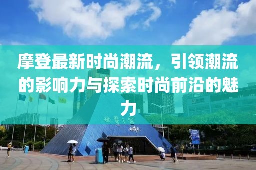 摩登最新时尚潮流，引领潮流的影响力与探索时尚前沿的魅力