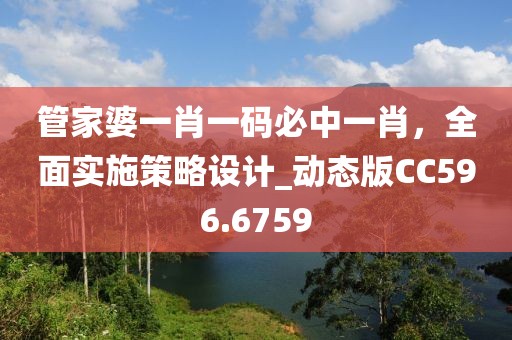 管家婆一肖一码必中一肖，全面实施策略设计_动态版CC596.6759