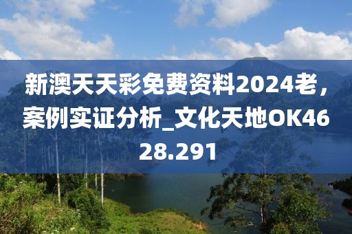 新澳天天彩免费资料2024老，案例实证分析_文化天地OK4628.291