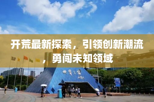 开荒最新探索，引领创新潮流，勇闯未知领域