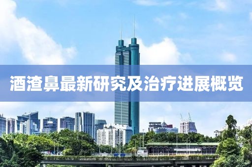 酒渣鼻最新研究及治疗进展概览