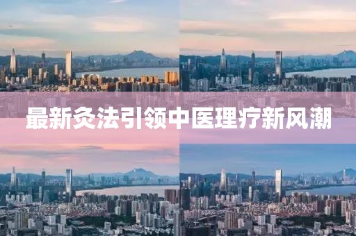 最新灸法引领中医理疗新风潮