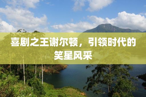 喜剧之王谢尔顿，引领时代的笑星风采