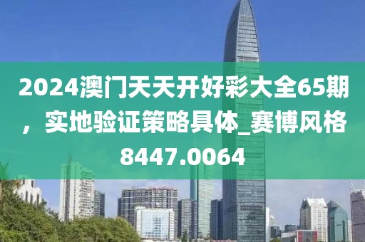 2024澳门天天开好彩大全65期，实地验证策略具体_赛博风格8447.0064