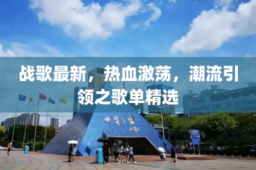战歌最新，热血激荡，潮流引领之歌单精选
