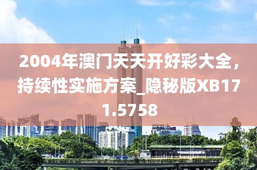 2004年澳门天天开好彩大全，持续性实施方案_隐秘版XB171.5758