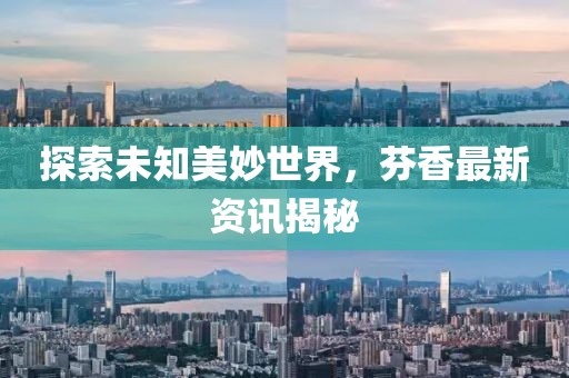 探索未知美妙世界，芬香最新资讯揭秘