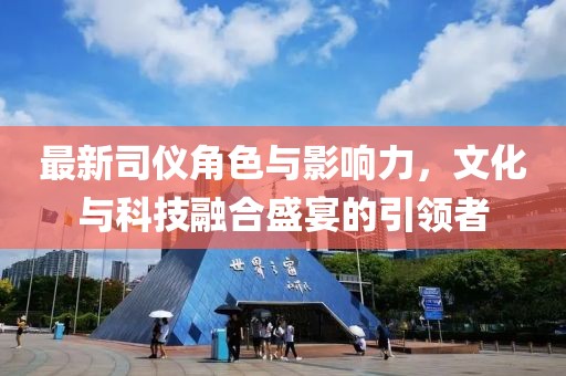 最新司仪角色与影响力，文化与科技融合盛宴的引领者