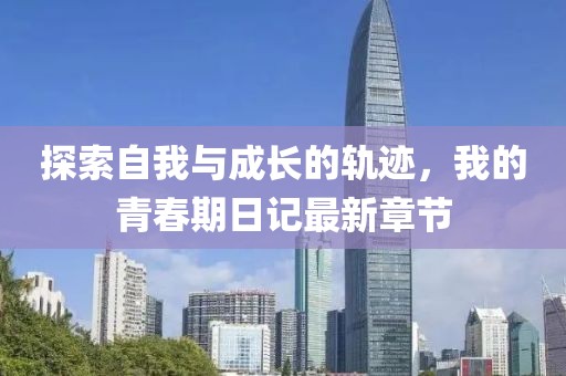 探索自我与成长的轨迹，我的青春期日记最新章节