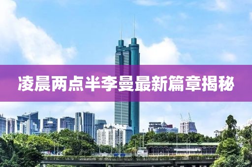 凌晨两点半李曼最新篇章揭秘