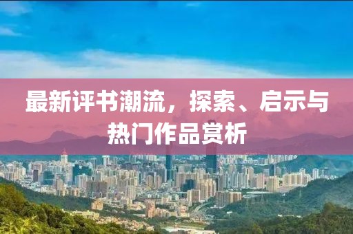 最新评书潮流，探索、启示与热门作品赏析