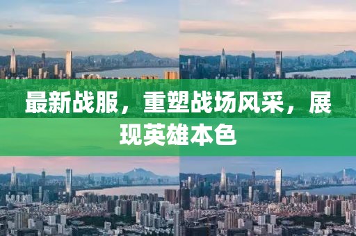 最新战服，重塑战场风采，展现英雄本色