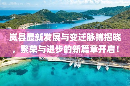 岚县最新发展与变迁脉搏揭晓，繁荣与进步的新篇章开启！