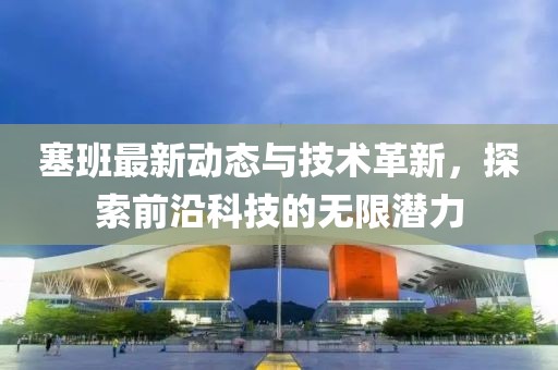 塞班最新动态与技术革新，探索前沿科技的无限潜力