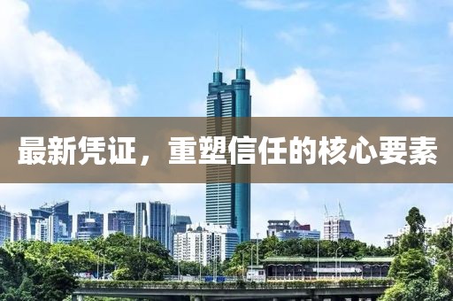 最新凭证，重塑信任的核心要素