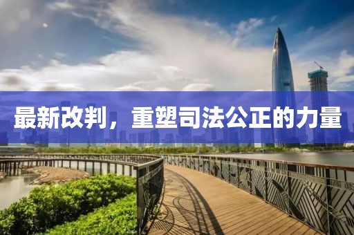 最新改判，重塑司法公正的力量