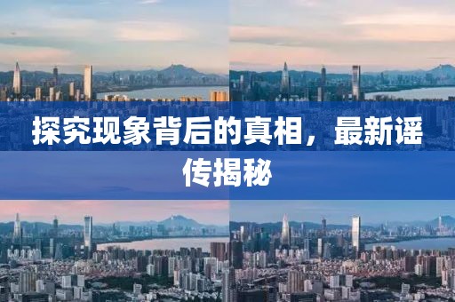 探究现象背后的真相，最新谣传揭秘