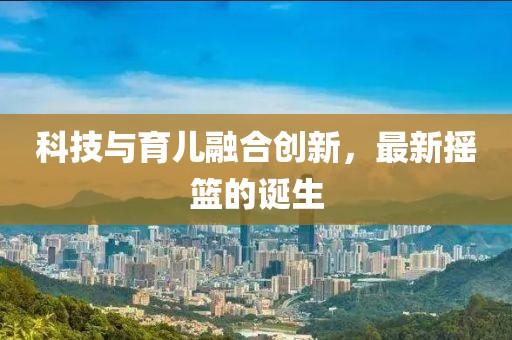 科技与育儿融合创新，最新摇篮的诞生