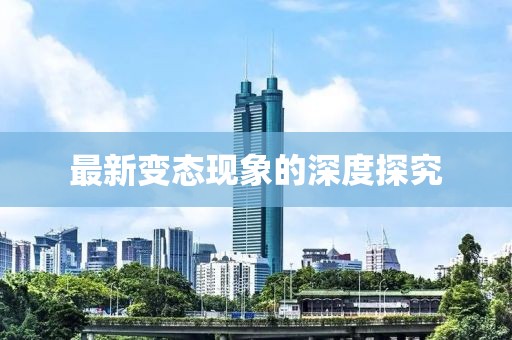 最新变态现象的深度探究