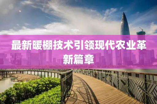 最新暖棚技术引领现代农业革新篇章