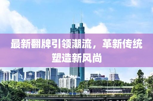 最新翻牌引领潮流，革新传统塑造新风尚