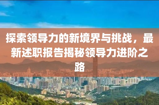 探索领导力的新境界与挑战，最新述职报告揭秘领导力进阶之路