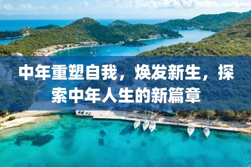 中年重塑自我，焕发新生，探索中年人生的新篇章