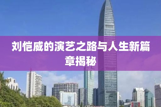 刘恺威的演艺之路与人生新篇章揭秘