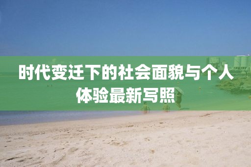 时代变迁下的社会面貌与个人体验最新写照