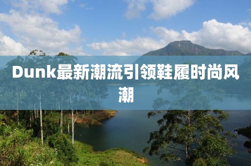 Dunk最新潮流引领鞋履时尚风潮