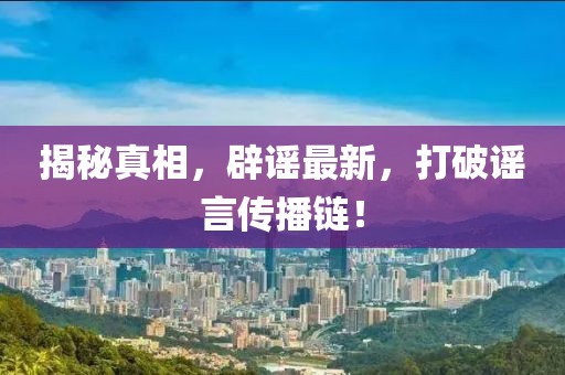 揭秘真相，辟谣最新，打破谣言传播链！