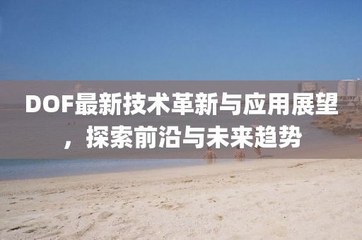 DOF最新技术革新与应用展望，探索前沿与未来趋势