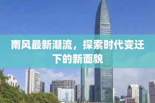 南风最新潮流，探索时代变迁下的新面貌
