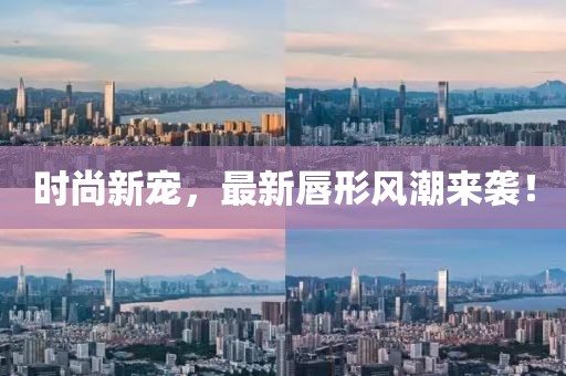 时尚新宠，最新唇形风潮来袭！