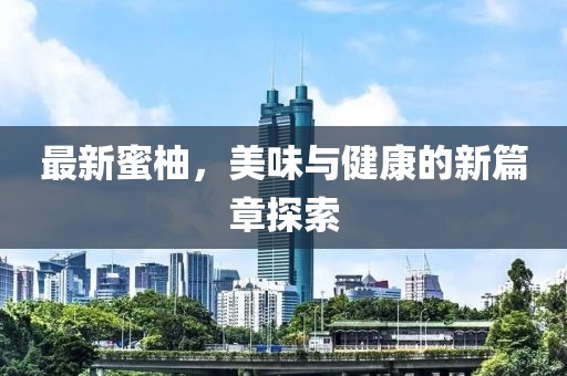 最新蜜柚，美味与健康的新篇章探索