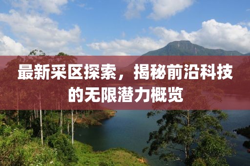 最新采区探索，揭秘前沿科技的无限潜力概览