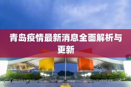 青岛疫情最新消息全面解析与更新