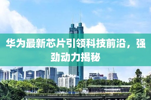 华为最新芯片引领科技前沿，强劲动力揭秘